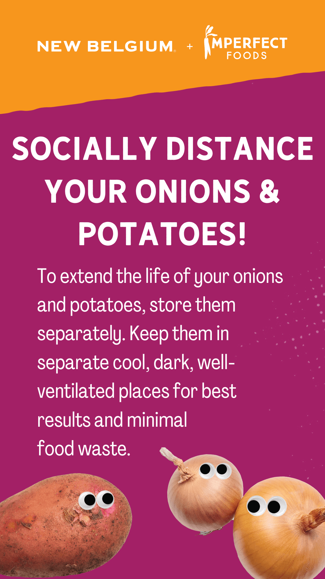 Socially distance your onions & potatoes! To extend the life of your onions and potatoes, store them separately. Keep them in separate cool, dark, well-ventilated places for best results and minimal food waste.